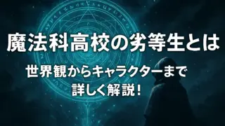 魔法科高校の劣等生とは？世界観からキャラクターまで詳しく解説！